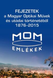 Fejezetek a Magyar Optikai Művek és utódai történetéből, 1876–2015
